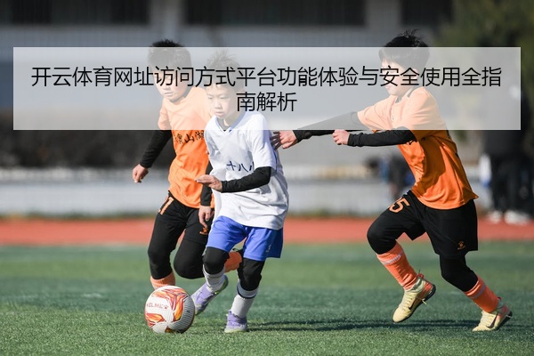 开云体育网址访问方式平台功能体验与安全使用全指南解析