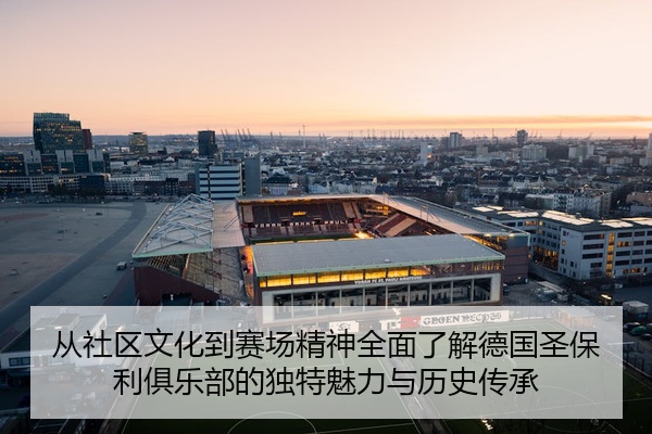 从社区文化到赛场精神全面了解德国圣保利俱乐部的独特魅力与历史传承