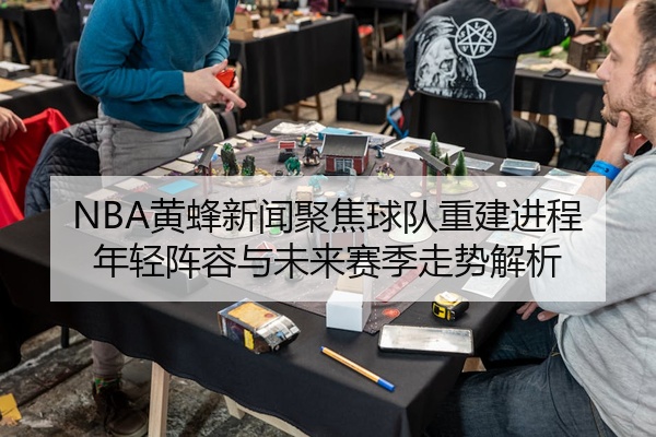 NBA黄蜂新闻聚焦球队重建进程年轻阵容与未来赛季走势解析