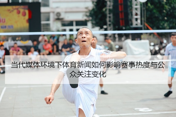 当代媒体环境下体育新闻如何影响赛事热度与公众关注变化