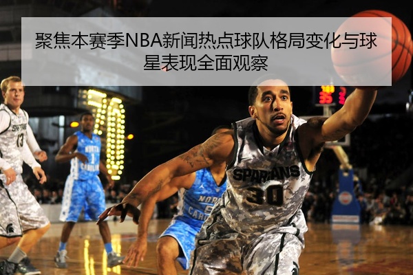 聚焦本赛季NBA新闻热点球队格局变化与球星表现全面观察