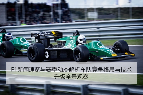 F1新闻速览与赛季动态解析车队竞争格局与技术升级全景观察