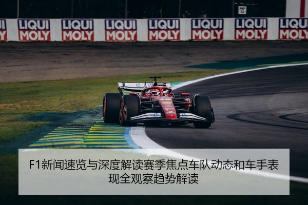 F1新闻速览与深度解读赛季焦点车队动态和车手表现全观察趋势解读