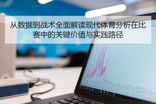 从数据到战术全面解读现代体育分析在比赛中的关键价值与实践路径
