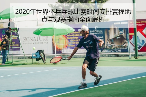 2020年世界杯乒乓球比赛时间安排赛程地点与观赛指南全面解析