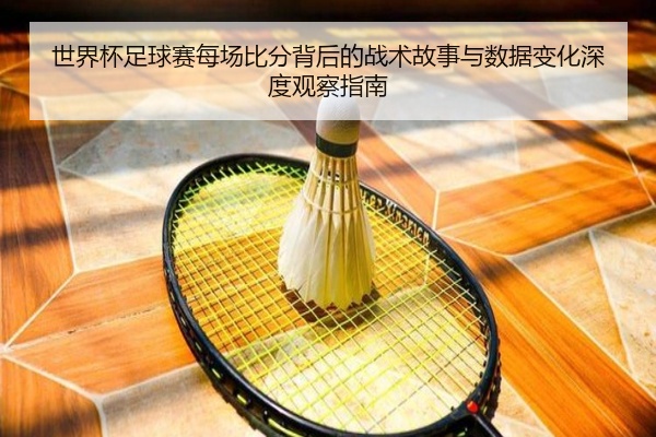 世界杯足球赛每场比分背后的战术故事与数据变化深度观察指南