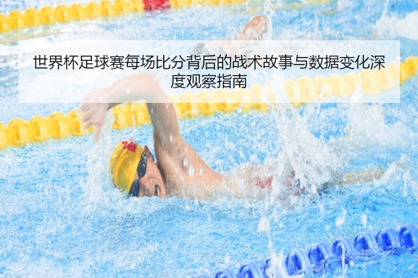 世界杯足球赛每场比分背后的战术故事与数据变化深度观察指南