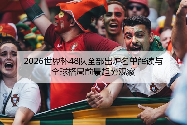 2026世界杯48队全部出炉名单解读与全球格局前景趋势观察