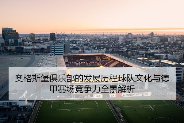 奥格斯堡俱乐部的发展历程球队文化与德甲赛场竞争力全景解析