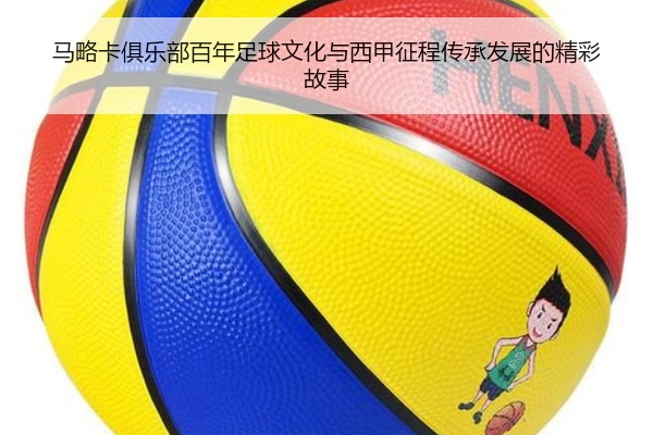 马略卡俱乐部百年足球文化与西甲征程传承发展的精彩故事
