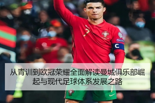 从青训到欧冠荣耀全面解读曼城俱乐部崛起与现代足球体系发展之路