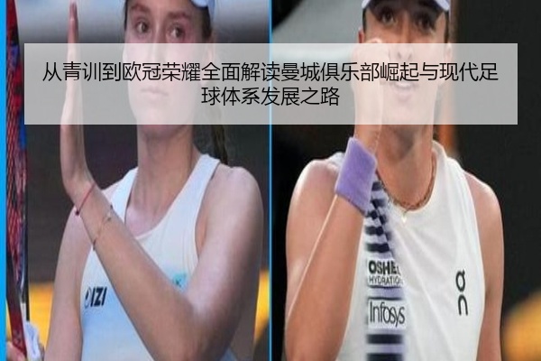 从青训到欧冠荣耀全面解读曼城俱乐部崛起与现代足球体系发展之路