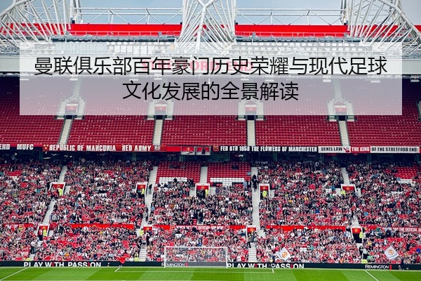 曼联俱乐部百年豪门历史荣耀与现代足球文化发展的全景解读