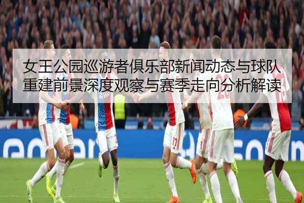 女王公园巡游者俱乐部新闻动态与球队重建前景深度观察与赛季走向分析解读