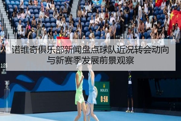 诺维奇俱乐部新闻盘点球队近况转会动向与新赛季发展前景观察