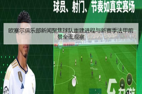 欧塞尔俱乐部新闻聚焦球队重建进程与新赛季法甲前景全面观察