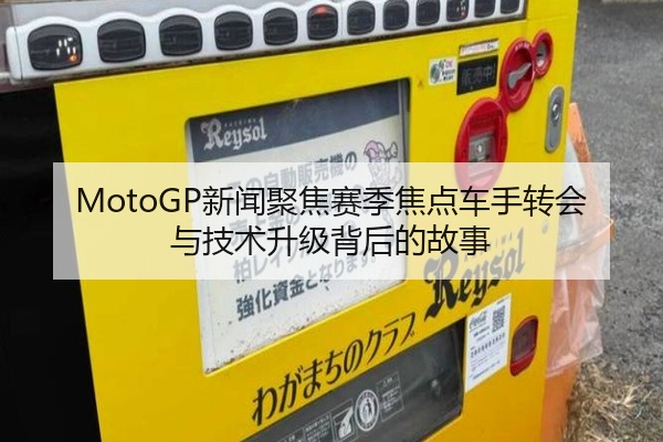 MotoGP新闻聚焦赛季焦点车手转会与技术升级背后的故事