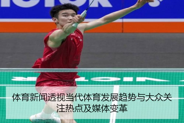 体育新闻透视当代体育发展趋势与大众关注热点及媒体变革