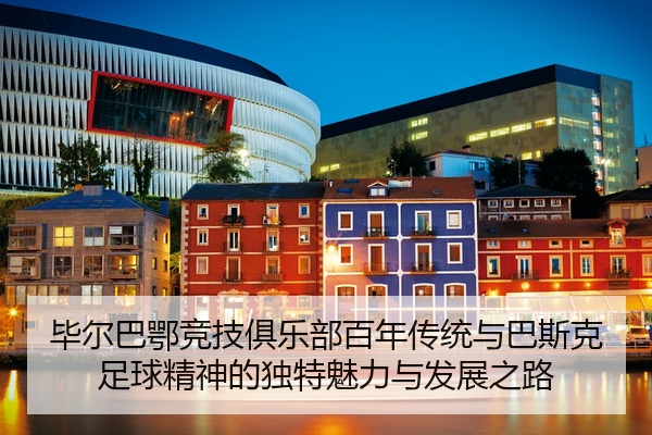 毕尔巴鄂竞技俱乐部百年传统与巴斯克足球精神的独特魅力与发展之路