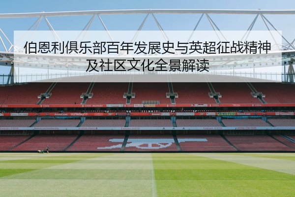 伯恩利俱乐部百年发展史与英超征战精神及社区文化全景解读