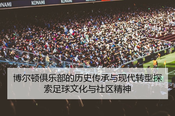 博尔顿俱乐部的历史传承与现代转型探索足球文化与社区精神