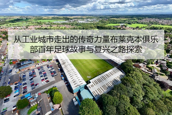 从工业城市走出的传奇力量布莱克本俱乐部百年足球故事与复兴之路探索