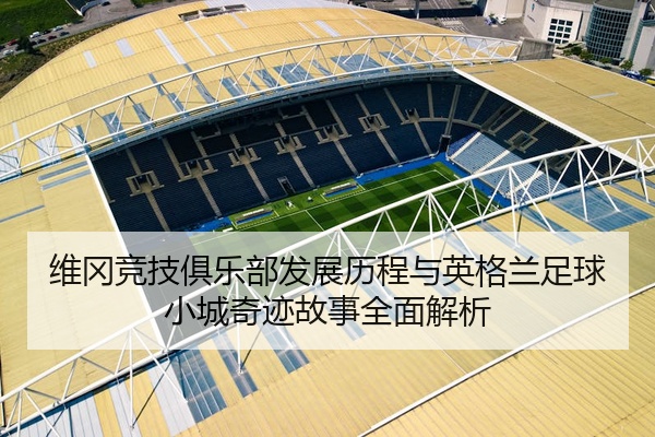 维冈竞技俱乐部发展历程与英格兰足球小城奇迹故事全面解析