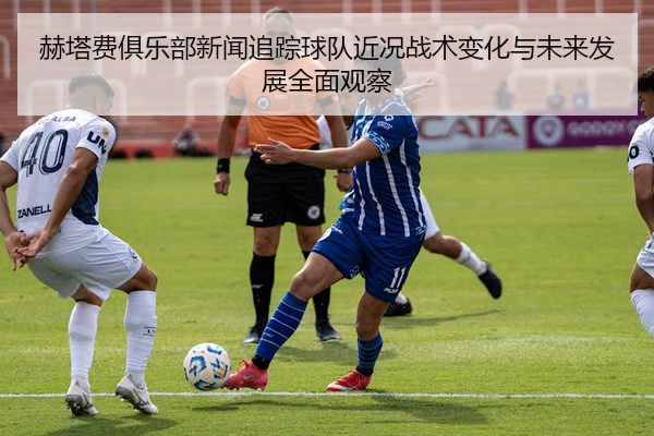 赫塔费俱乐部新闻追踪球队近况战术变化与未来发展全面观察