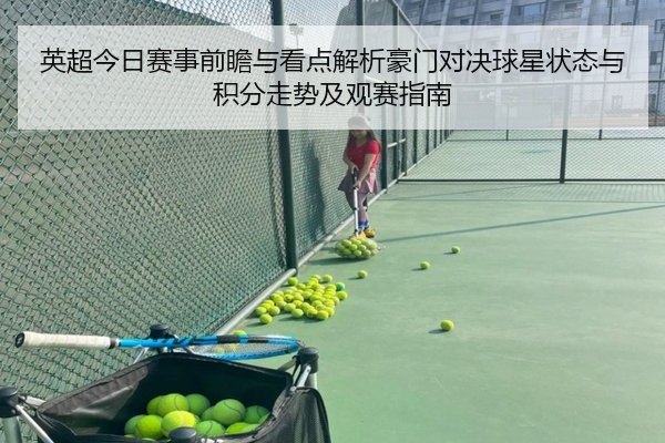英超今日赛事前瞻与看点解析豪门对决球星状态与积分走势及观赛指南
